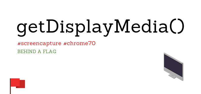 Standards Compliant Screen Capture in Chrome 70 With getDisplayMedia() (behind a flag)