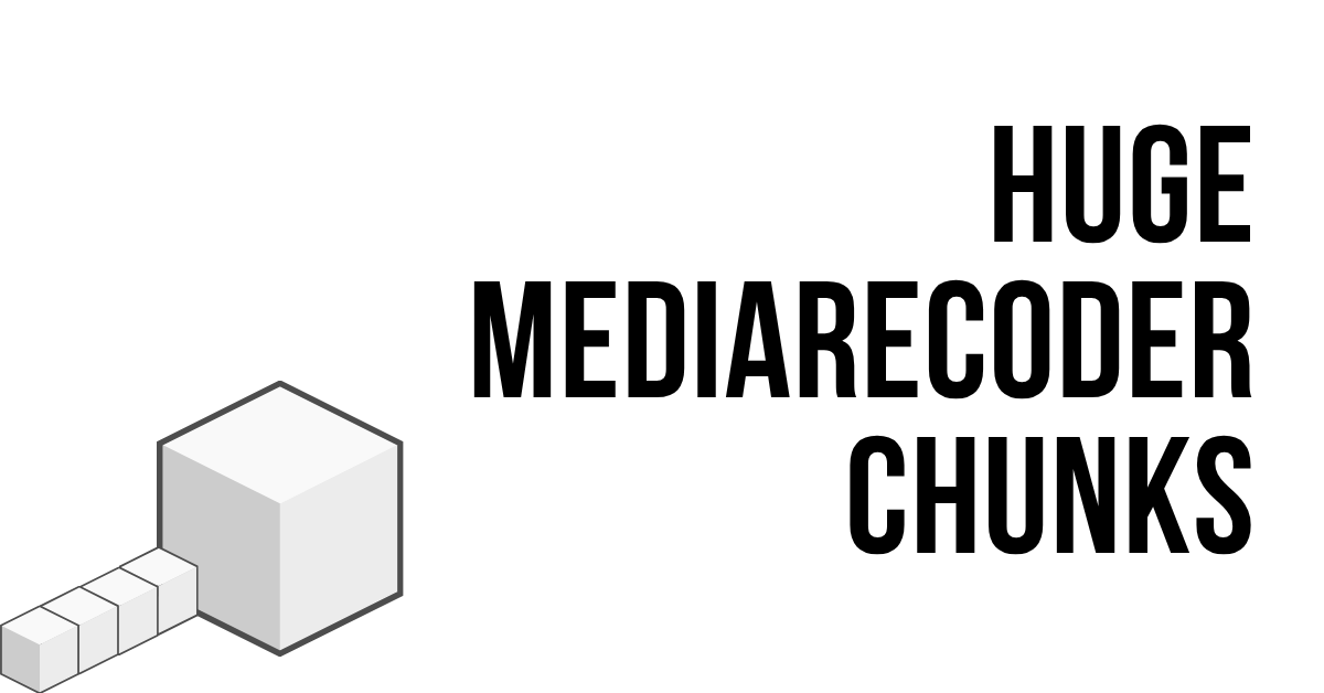 Several cubes lined up with one of them being much bigger. Text in the image says "Huge MediaRecorder Chunks"