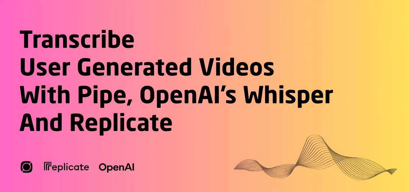 Transcribe user generated videos with Pipe, OpenAI's Whisper and Replicate