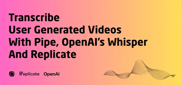 Transcribe user generated videos with Pipe, OpenAI's Whisper and Replicate